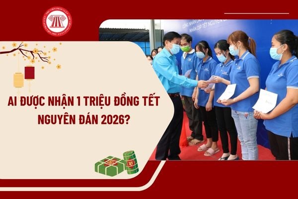 Ai được nhận 1 triệu đồng Tết Nguyên đán 2026? Đối tượng được nhận 1 triệu đồng Tết Nguyên đán 2026 là ai?